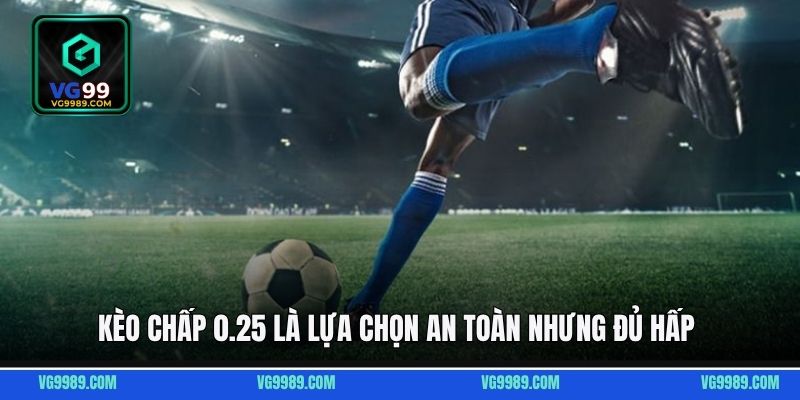 Kèo chấp 0.25 là lựa chọn an toàn nhưng đủ hấp